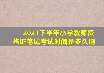 2021下半年小学教师资格证笔试考试时间是多久啊