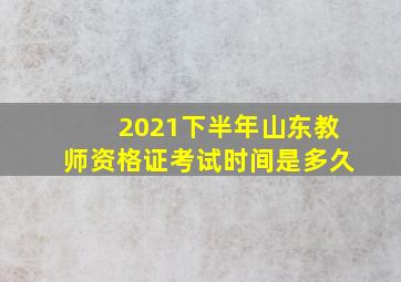 2021下半年山东教师资格证考试时间是多久