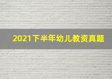 2021下半年幼儿教资真题