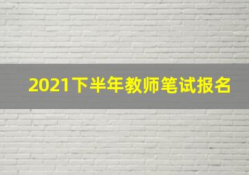 2021下半年教师笔试报名