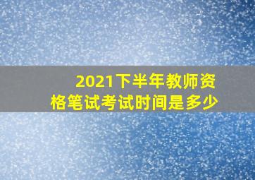 2021下半年教师资格笔试考试时间是多少