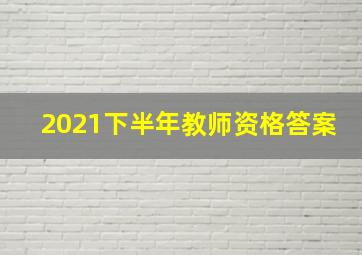 2021下半年教师资格答案