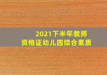 2021下半年教师资格证幼儿园综合素质