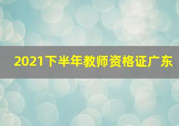 2021下半年教师资格证广东