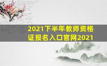 2021下半年教师资格证报名入口官网2021