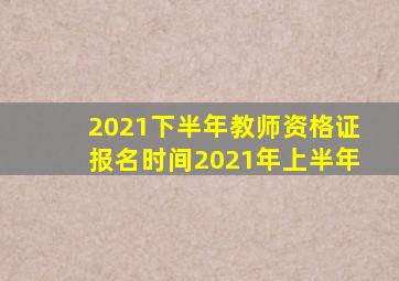 2021下半年教师资格证报名时间2021年上半年