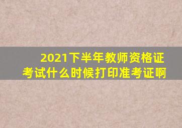 2021下半年教师资格证考试什么时候打印准考证啊