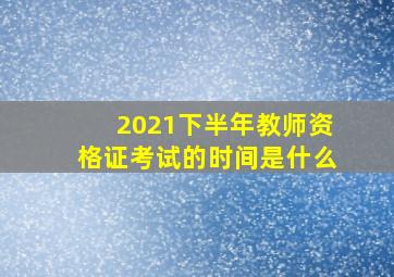 2021下半年教师资格证考试的时间是什么