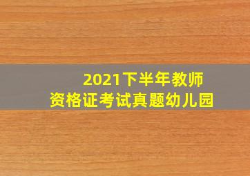 2021下半年教师资格证考试真题幼儿园