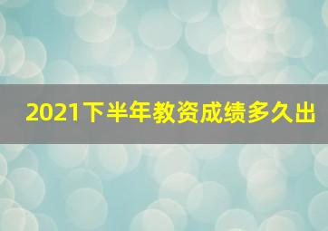 2021下半年教资成绩多久出