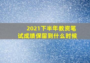 2021下半年教资笔试成绩保留到什么时候