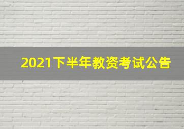 2021下半年教资考试公告