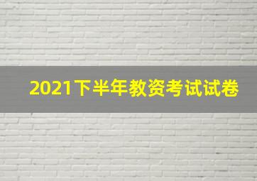 2021下半年教资考试试卷