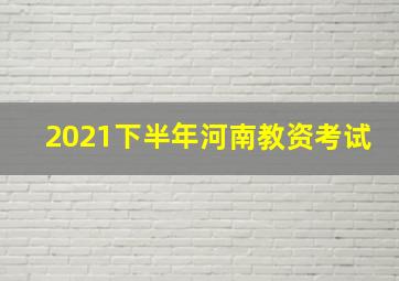 2021下半年河南教资考试