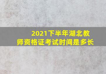 2021下半年湖北教师资格证考试时间是多长