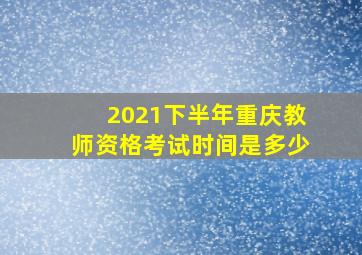 2021下半年重庆教师资格考试时间是多少