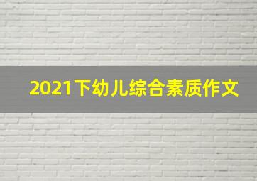 2021下幼儿综合素质作文