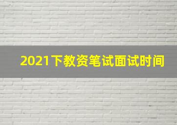 2021下教资笔试面试时间