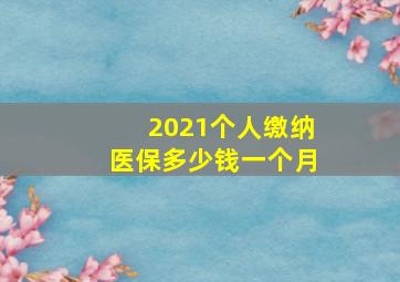 2021个人缴纳医保多少钱一个月