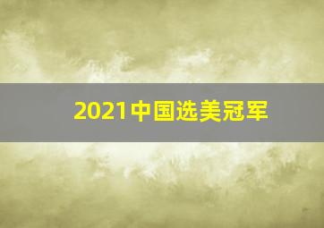 2021中国选美冠军