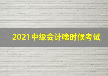 2021中级会计啥时候考试