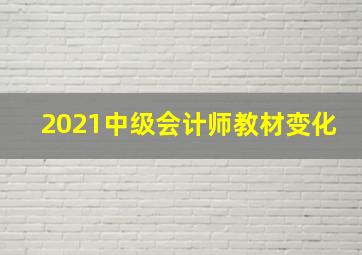 2021中级会计师教材变化