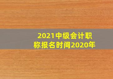 2021中级会计职称报名时间2020年