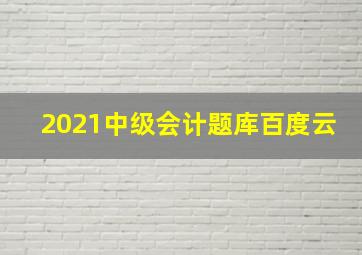 2021中级会计题库百度云