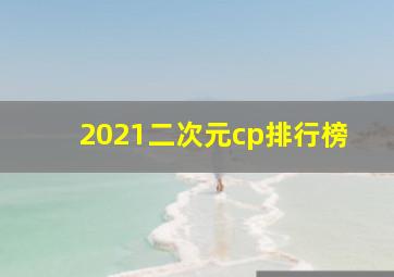 2021二次元cp排行榜