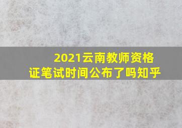 2021云南教师资格证笔试时间公布了吗知乎