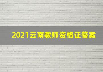 2021云南教师资格证答案