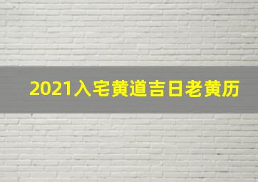 2021入宅黄道吉日老黄历