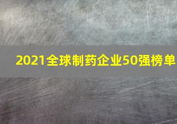 2021全球制药企业50强榜单