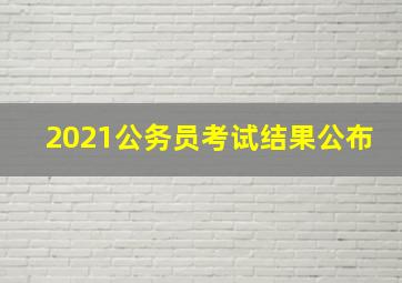 2021公务员考试结果公布