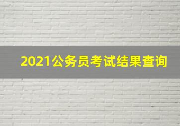 2021公务员考试结果查询