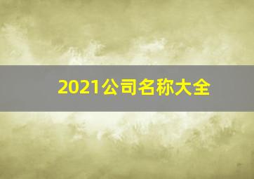 2021公司名称大全