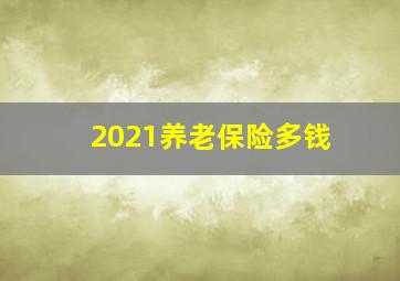 2021养老保险多钱