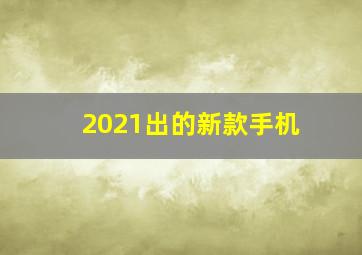 2021出的新款手机