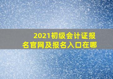 2021初级会计证报名官网及报名入口在哪