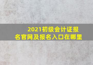 2021初级会计证报名官网及报名入口在哪里