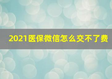 2021医保微信怎么交不了费