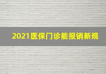 2021医保门诊能报销新规