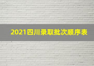 2021四川录取批次顺序表