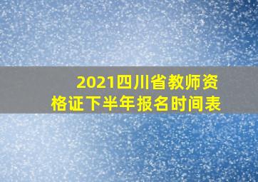 2021四川省教师资格证下半年报名时间表