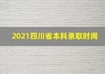 2021四川省本科录取时间