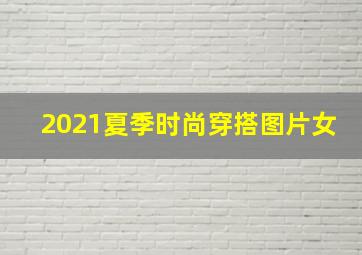 2021夏季时尚穿搭图片女