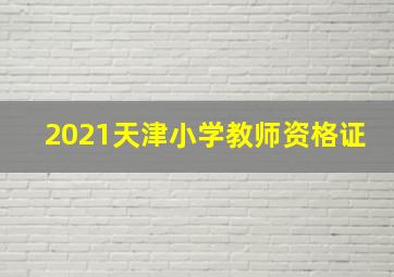 2021天津小学教师资格证