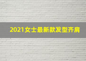 2021女士最新款发型齐肩