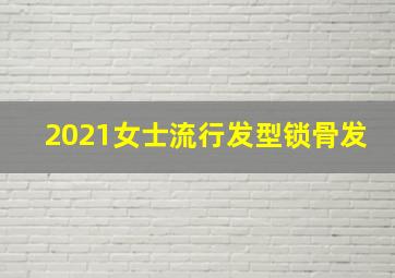 2021女士流行发型锁骨发