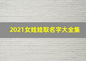 2021女娃娃取名字大全集